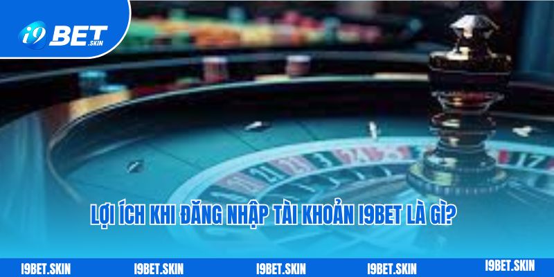 Đăng nhập i9bet: Truy cập tài khoản khám phá trò chơi hay 4 Lợi ích khi đăng nhập tài khoản i9bet là gì?
