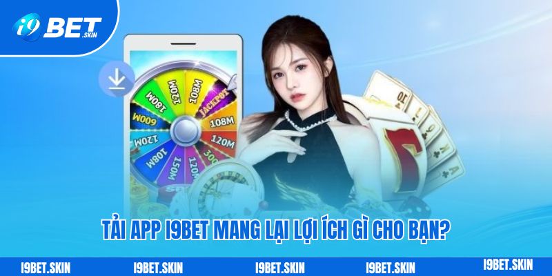 Tải app i9bet mang lại lợi ích gì cho bạn?